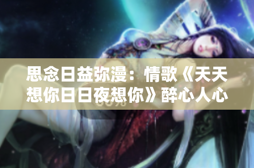 思念日益弥漫：情歌《天天想你日日夜想你》醉心人心