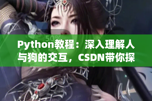 Python教程：深入理解人与狗的交互，CSDN带你探索