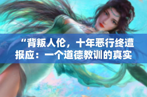 “背叛人伦，十年恶行终遭报应：一个道德教训的真实故事”