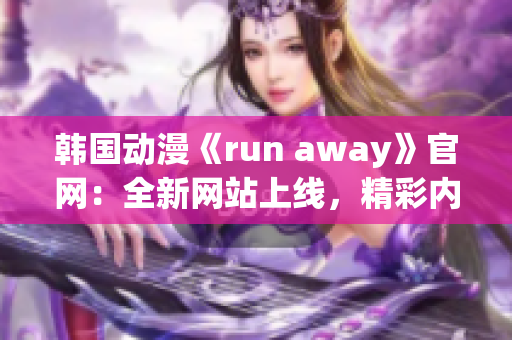 韩国动漫《run away》官网：全新网站上线，精彩内容抢先看