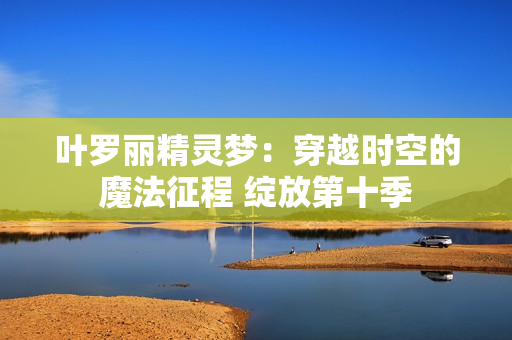 叶罗丽精灵梦：穿越时空的魔法征程 绽放第十季