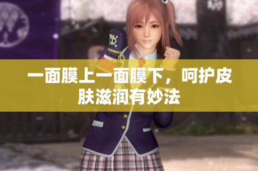一面膜上一面膜下，呵护皮肤滋润有妙法
