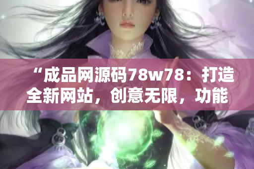 “成品网源码78w78：打造全新网站，创意无限，功能升级！”