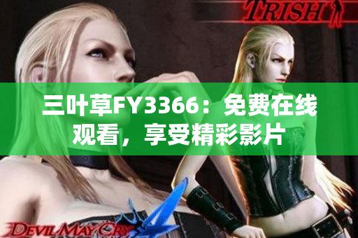 三叶草FY3366：免费在线观看，享受精彩影片
