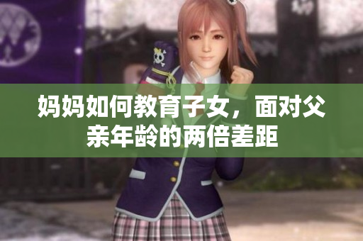 妈妈如何教育子女，面对父亲年龄的两倍差距