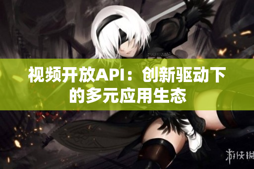 视频开放API：创新驱动下的多元应用生态