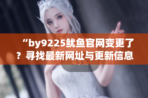 “by9225鱿鱼官网变更了？寻找最新网址与更新信息”