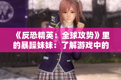 《反恐精英：全球攻势》里的暴躁妹妹：了解游戏中的情绪管理