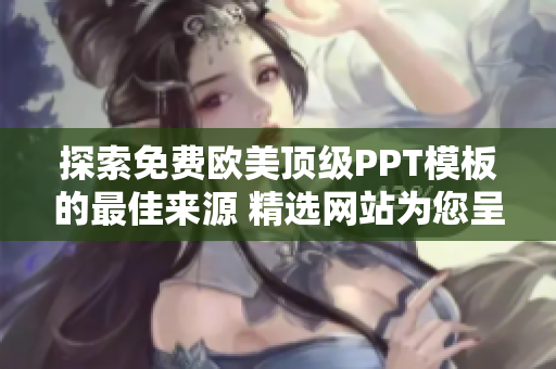 探索免费欧美顶级PPT模板的最佳来源 精选网站为您呈现！