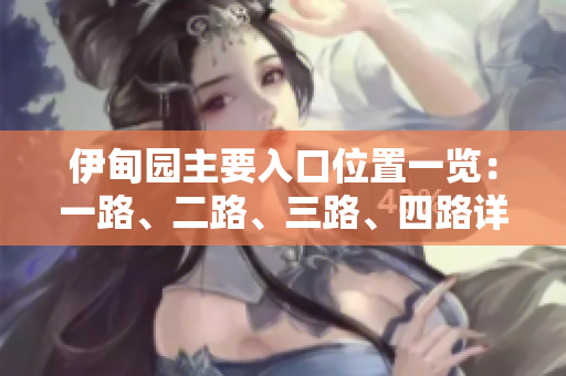 伊甸园主要入口位置一览：一路、二路、三路、四路详解