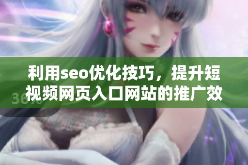 利用seo优化技巧，提升短视频网页入口网站的推广效果
