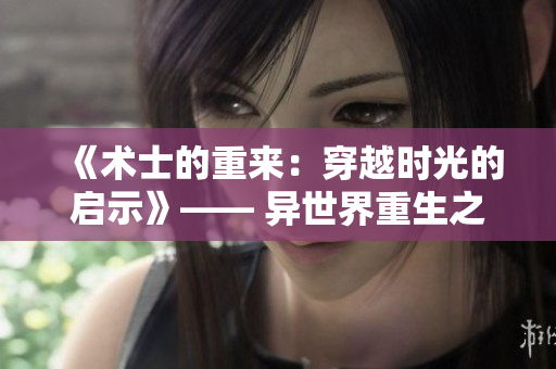 《术士的重来：穿越时光的启示》—— 异世界重生之旅续写