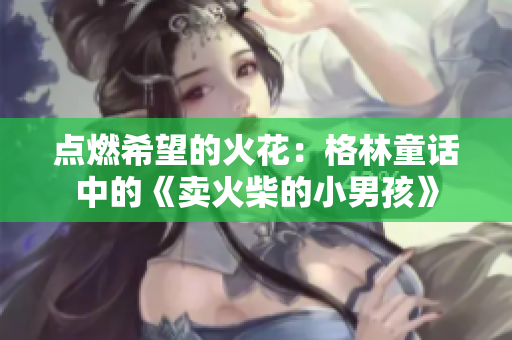 点燃希望的火花：格林童话中的《卖火柴的小男孩》