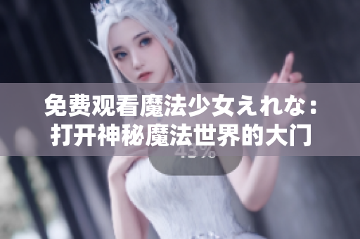 免费观看魔法少女えれな：打开神秘魔法世界的大门