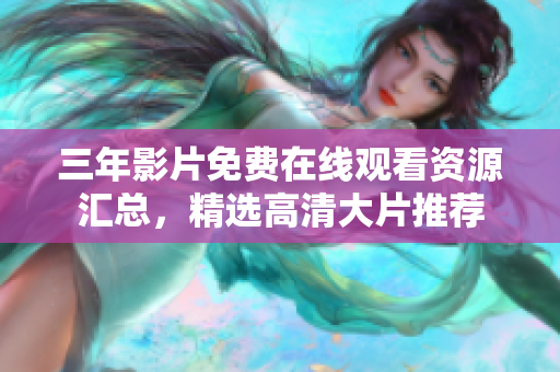 三年影片免费在线观看资源汇总，精选高清大片推荐