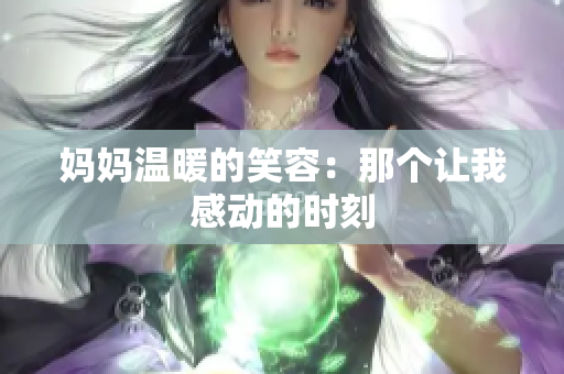 妈妈温暖的笑容：那个让我感动的时刻