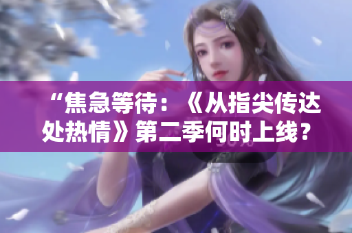 “焦急等待：《从指尖传达处热情》第二季何时上线？”