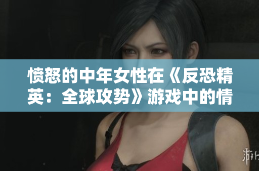 愤怒的中年女性在《反恐精英：全球攻势》游戏中的情绪表达