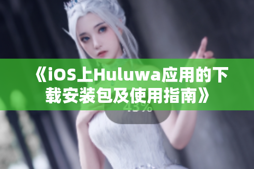 《iOS上Huluwa应用的下载安装包及使用指南》