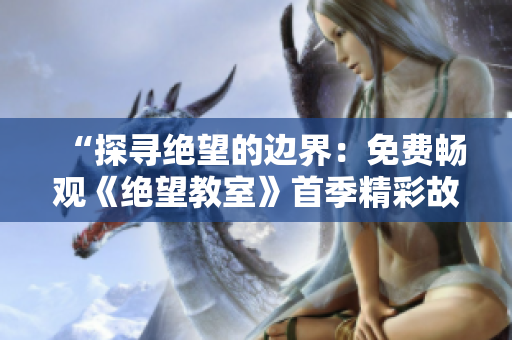 “探寻绝望的边界：免费畅观《绝望教室》首季精彩故事”