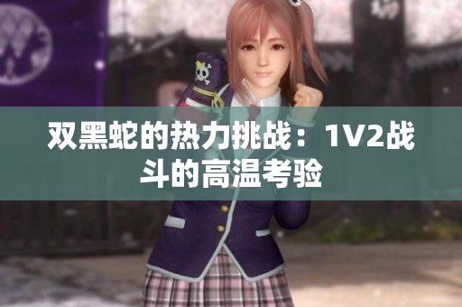 双黑蛇的热力挑战：1V2战斗的高温考验