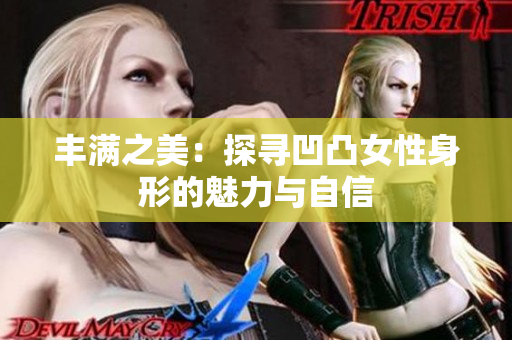 丰满之美：探寻凹凸女性身形的魅力与自信