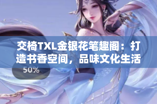 交椅TXL金银花笔趣阁：打造书香空间，品味文化生活