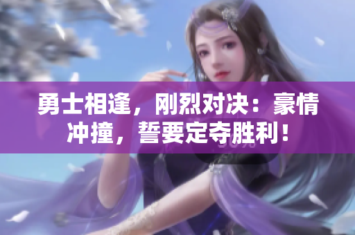 勇士相逢，刚烈对决：豪情冲撞，誓要定夺胜利！