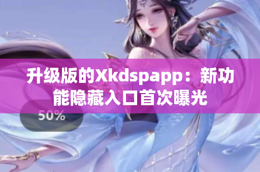 升级版的Xkdspapp：新功能隐藏入口首次曝光