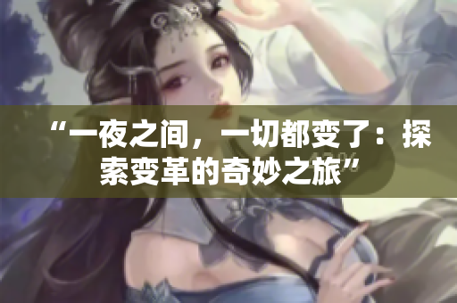 “一夜之间，一切都变了：探索变革的奇妙之旅”