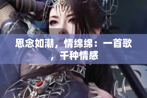 思念如潮，情绵绵：一首歌，千种情感