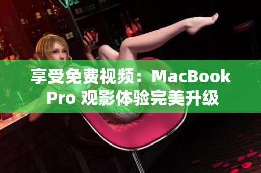 享受免费视频：MacBook Pro 观影体验完美升级