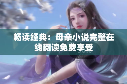 畅读经典：母亲小说完整在线阅读免费享受