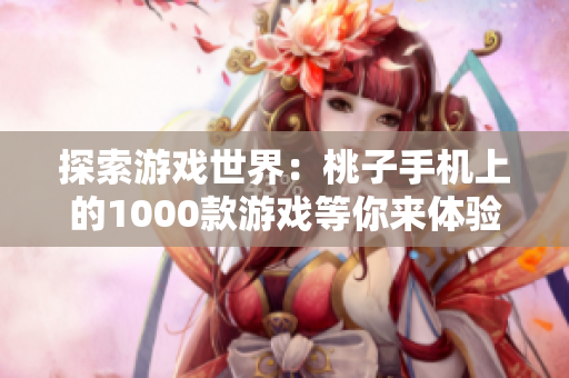 探索游戏世界：桃子手机上的1000款游戏等你来体验