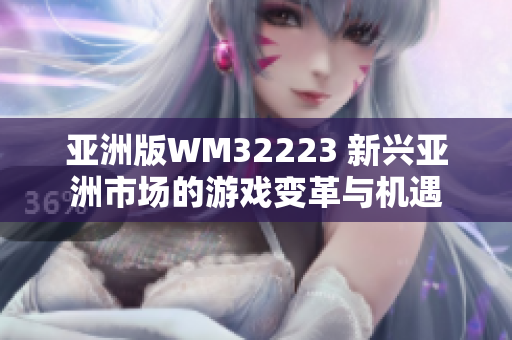 亚洲版WM32223 新兴亚洲市场的游戏变革与机遇