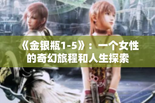 《金银瓶1-5》：一个女性的奇幻旅程和人生探索