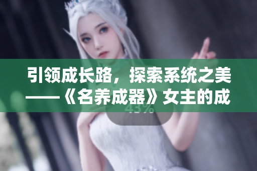 引领成长路，探索系统之美——《名养成器》女主的成长之旅