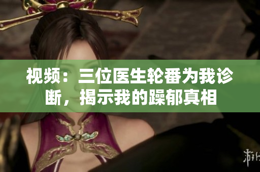 视频：三位医生轮番为我诊断，揭示我的躁郁真相