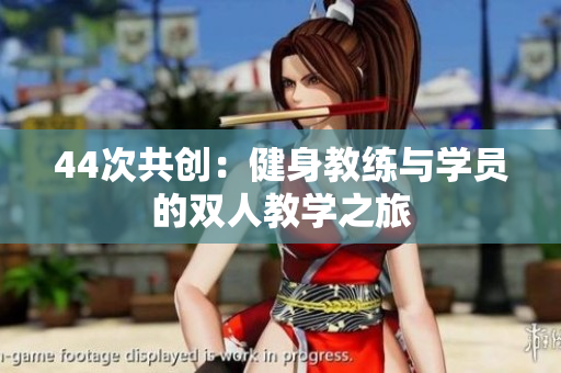 44次共创：健身教练与学员的双人教学之旅