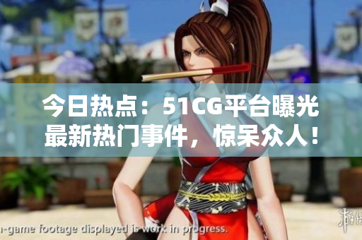今日热点：51CG平台曝光最新热门事件，惊呆众人！