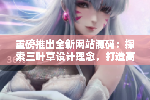 重磅推出全新网站源码：探索三叶草设计理念，打造高效、优雅且安全的在线平台。