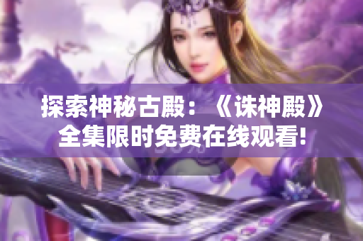 探索神秘古殿：《诛神殿》全集限时免费在线观看!