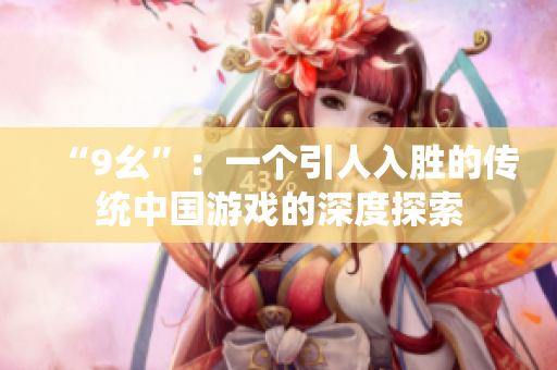 “9幺”：一个引人入胜的传统中国游戏的深度探索