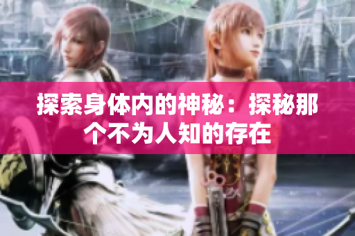 探索身体内的神秘：探秘那个不为人知的存在