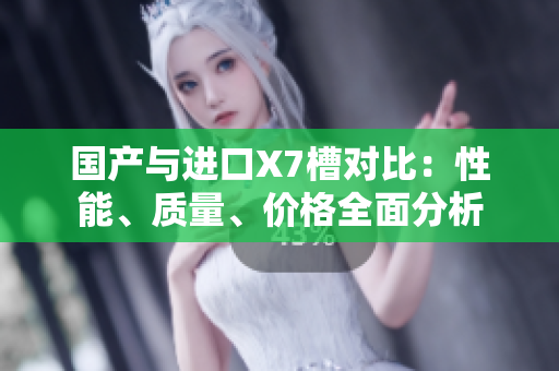 国产与进口X7槽对比：性能、质量、价格全面分析