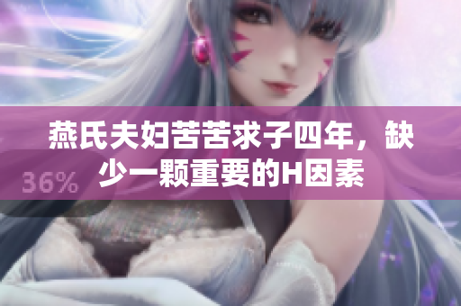燕氏夫妇苦苦求子四年，缺少一颗重要的H因素