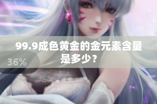 99.9成色黄金的金元素含量是多少？
