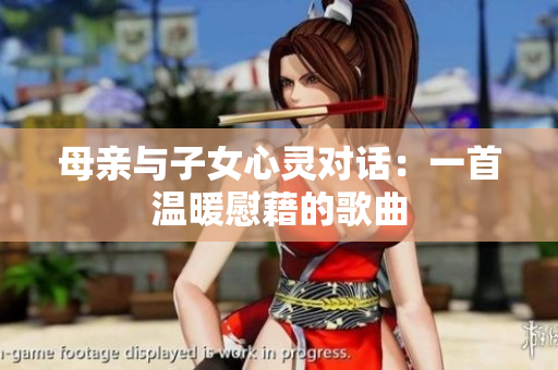 母亲与子女心灵对话：一首温暖慰藉的歌曲
