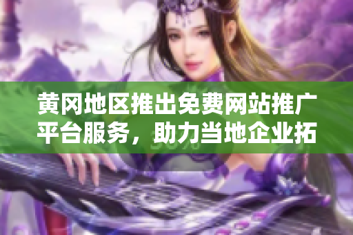 黄冈地区推出免费网站推广平台服务，助力当地企业拓展市场