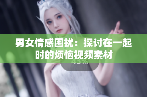 男女情感困扰：探讨在一起时的烦恼视频素材
